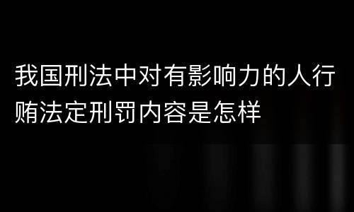 我国刑法中对有影响力的人行贿法定刑罚内容是怎样
