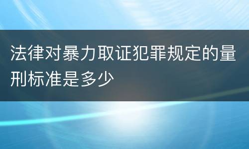 法律对暴力取证犯罪规定的量刑标准是多少