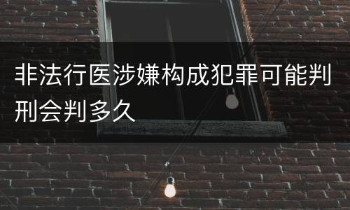 非法行医涉嫌构成犯罪可能判刑会判多久