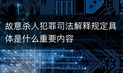 故意杀人犯罪司法解释规定具体是什么重要内容