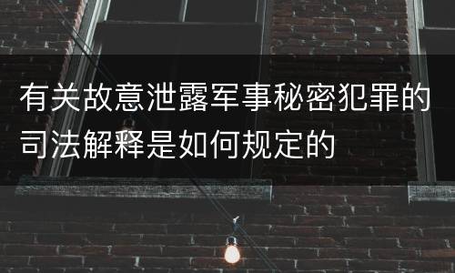 有关故意泄露军事秘密犯罪的司法解释是如何规定的