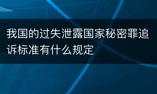 我国的过失泄露国家秘密罪追诉标准有什么规定