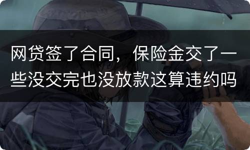 网贷签了合同，保险金交了一些没交完也没放款这算违约吗