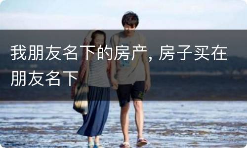 我朋友名下的房产, 房子买在朋友名下