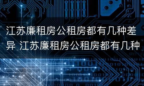 江苏廉租房公租房都有几种差异 江苏廉租房公租房都有几种差异类型