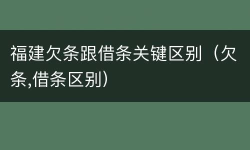 福建欠条跟借条关键区别（欠条,借条区别）