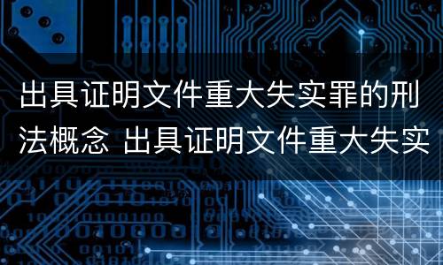 出具证明文件重大失实罪的刑法概念 出具证明文件重大失实罪的刑法概念规定