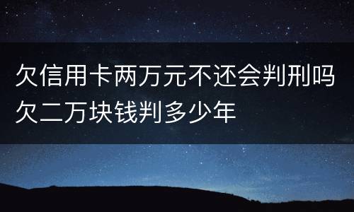 欠信用卡两万元不还会判刑吗欠二万块钱判多少年