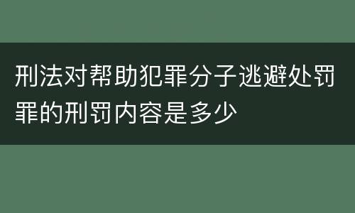 刑法对帮助犯罪分子逃避处罚罪的刑罚内容是多少