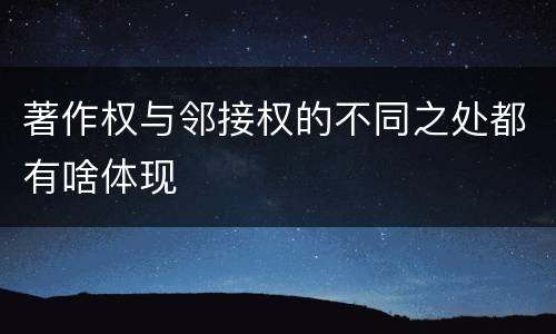 著作权与邻接权的不同之处都有啥体现