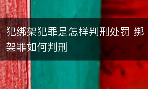 犯绑架犯罪是怎样判刑处罚 绑架罪如何判刑