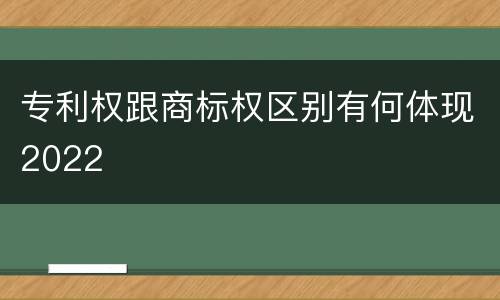 专利权跟商标权区别有何体现2022