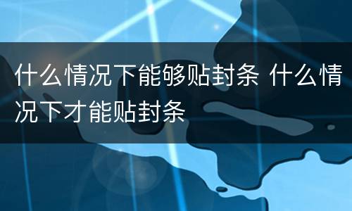 什么情况下能够贴封条 什么情况下才能贴封条