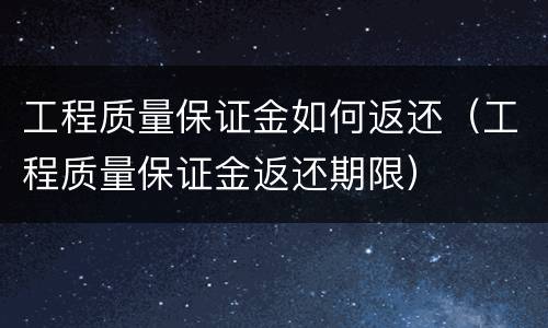 工程质量保证金如何返还（工程质量保证金返还期限）