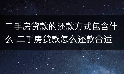 二手房贷款的还款方式包含什么 二手房贷款怎么还款合适