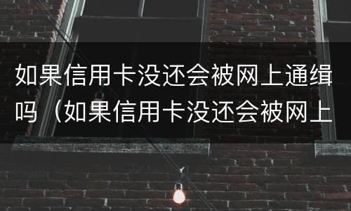 如果信用卡没还会被网上通缉吗（如果信用卡没还会被网上通缉吗）