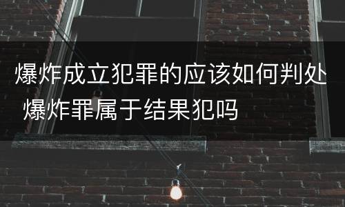 爆炸成立犯罪的应该如何判处 爆炸罪属于结果犯吗