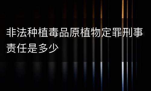 非法种植毒品原植物定罪刑事责任是多少