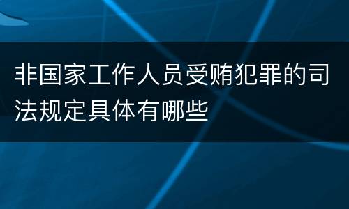 非国家工作人员受贿犯罪的司法规定具体有哪些