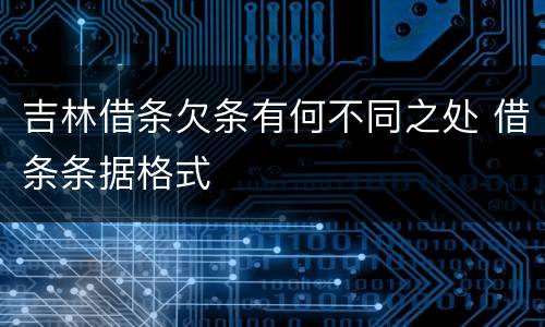 吉林借条欠条有何不同之处 借条条据格式