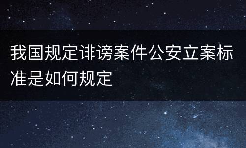 我国规定诽谤案件公安立案标准是如何规定