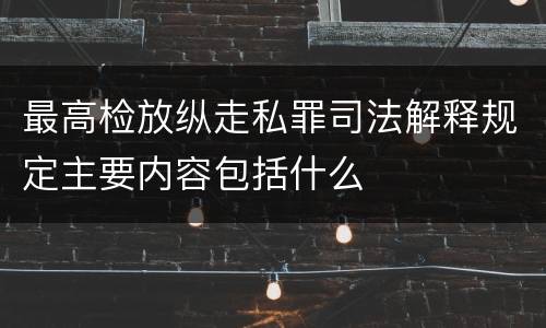最高检放纵走私罪司法解释规定主要内容包括什么