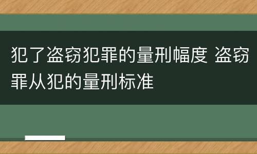 犯了盗窃犯罪的量刑幅度 盗窃罪从犯的量刑标准