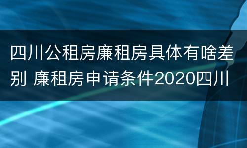 四川公租房廉租房具体有啥差别 廉租房申请条件2020四川