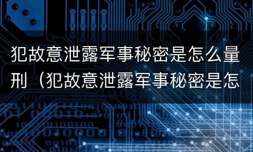 犯故意泄露军事秘密是怎么量刑（犯故意泄露军事秘密是怎么量刑的）