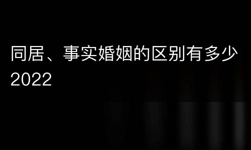 同居、事实婚姻的区别有多少2022