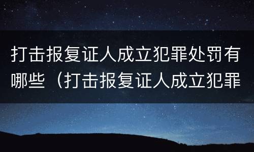 打击报复证人成立犯罪处罚有哪些（打击报复证人成立犯罪处罚有哪些情形）