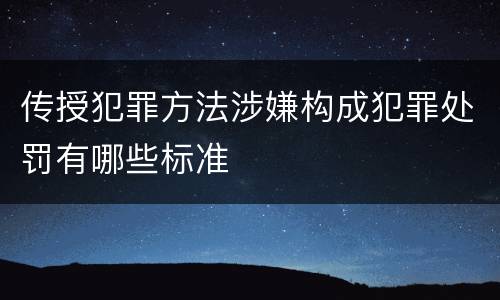 传授犯罪方法涉嫌构成犯罪处罚有哪些标准