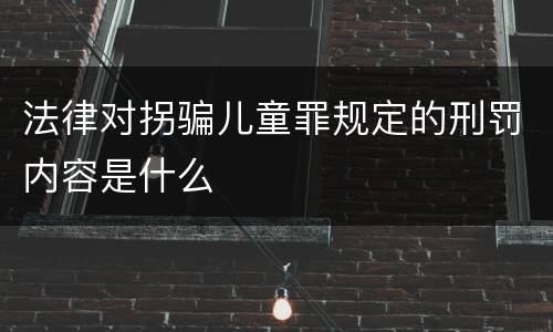 法律对拐骗儿童罪规定的刑罚内容是什么