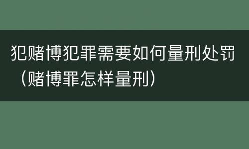 犯赌博犯罪需要如何量刑处罚（赌博罪怎样量刑）