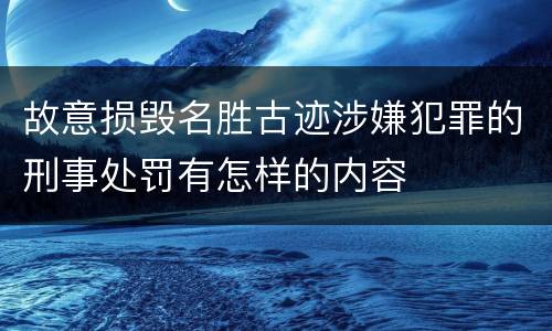 故意损毁名胜古迹涉嫌犯罪的刑事处罚有怎样的内容