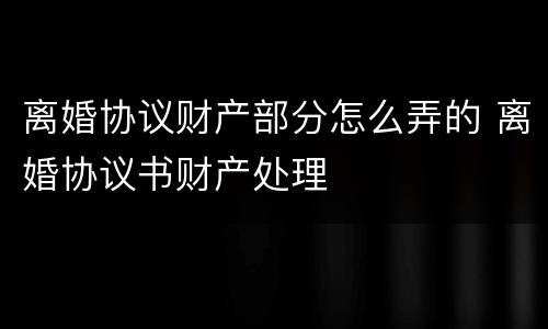 离婚协议财产部分怎么弄的 离婚协议书财产处理