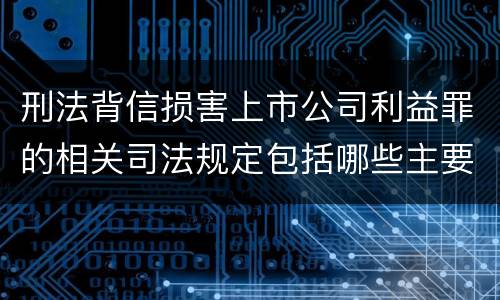 刑法背信损害上市公司利益罪的相关司法规定包括哪些主要内容