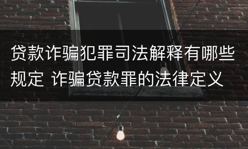 贷款诈骗犯罪司法解释有哪些规定 诈骗贷款罪的法律定义
