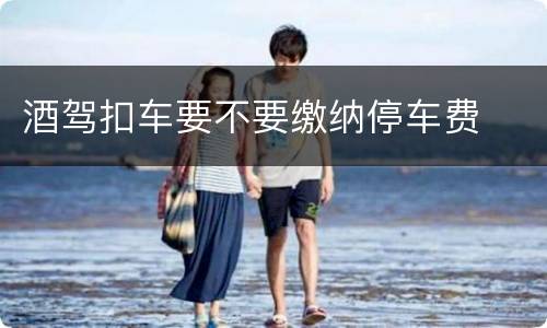 酒驾扣车要不要缴纳停车费