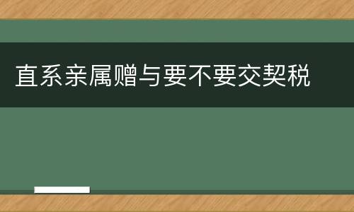 直系亲属赠与要不要交契税