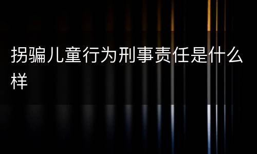 拐骗儿童行为刑事责任是什么样