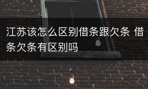 江苏该怎么区别借条跟欠条 借条欠条有区别吗