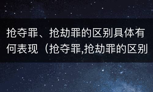 抢夺罪、抢劫罪的区别具体有何表现（抢夺罪,抢劫罪的区别具体有何表现和特征）
