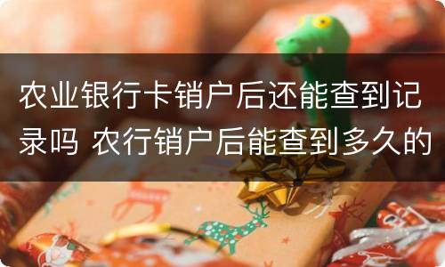 农业银行卡销户后还能查到记录吗 农行销户后能查到多久的记录
