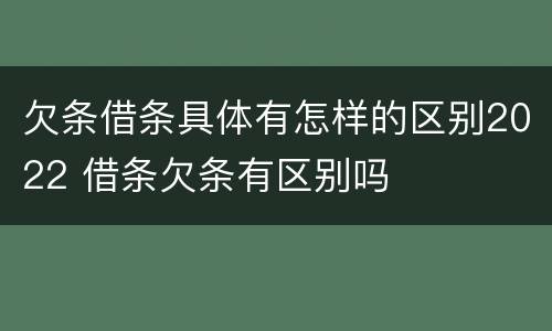 欠条借条具体有怎样的区别2022 借条欠条有区别吗