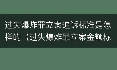 过失爆炸罪立案追诉标准是怎样的（过失爆炸罪立案金额标准）