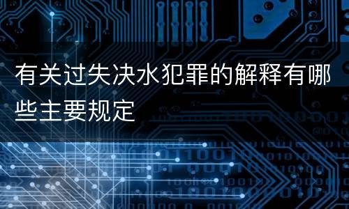 有关过失决水犯罪的解释有哪些主要规定