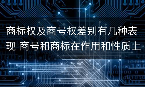 商标权及商号权差别有几种表现 商号和商标在作用和性质上的区别