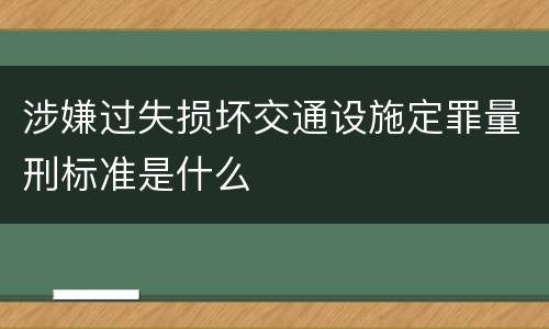 涉嫌过失损坏交通设施定罪量刑标准是什么