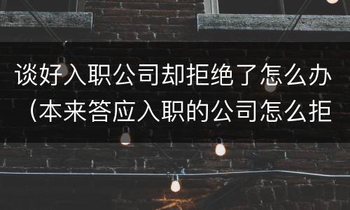 谈好入职公司却拒绝了怎么办（本来答应入职的公司怎么拒绝）